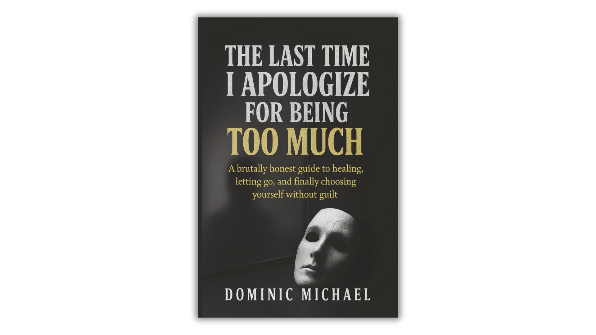The Last Time I Apologize for Being Too Much - by Dominic Michael